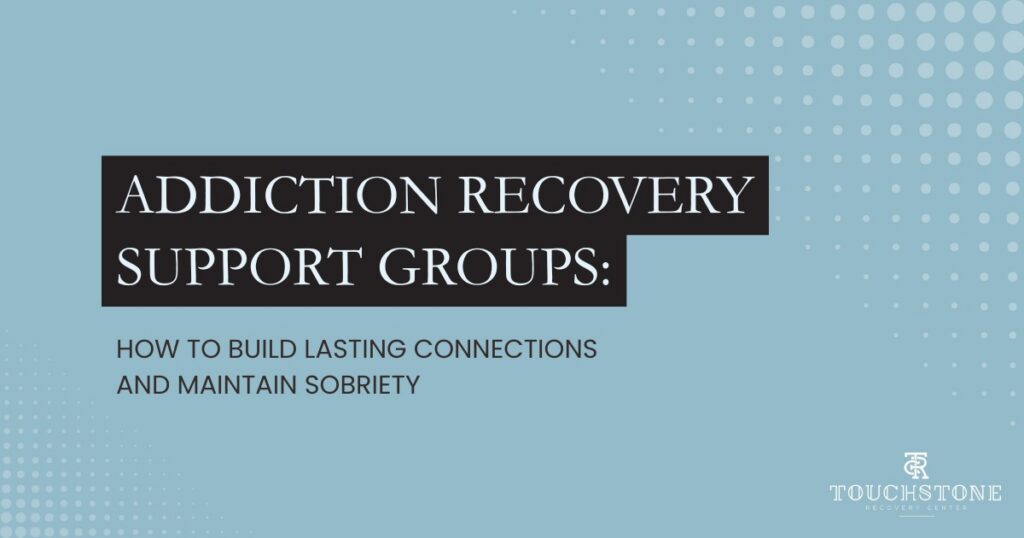 Addiction recovery support groups building connections and maintaining long-term sobriety
