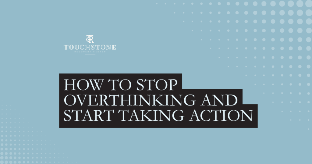 Touchstone Recovery Center graphic: teal background with dotted patterns and a black stepped banner that reads'How to Stop Overthinking and Start Taking Action'.
