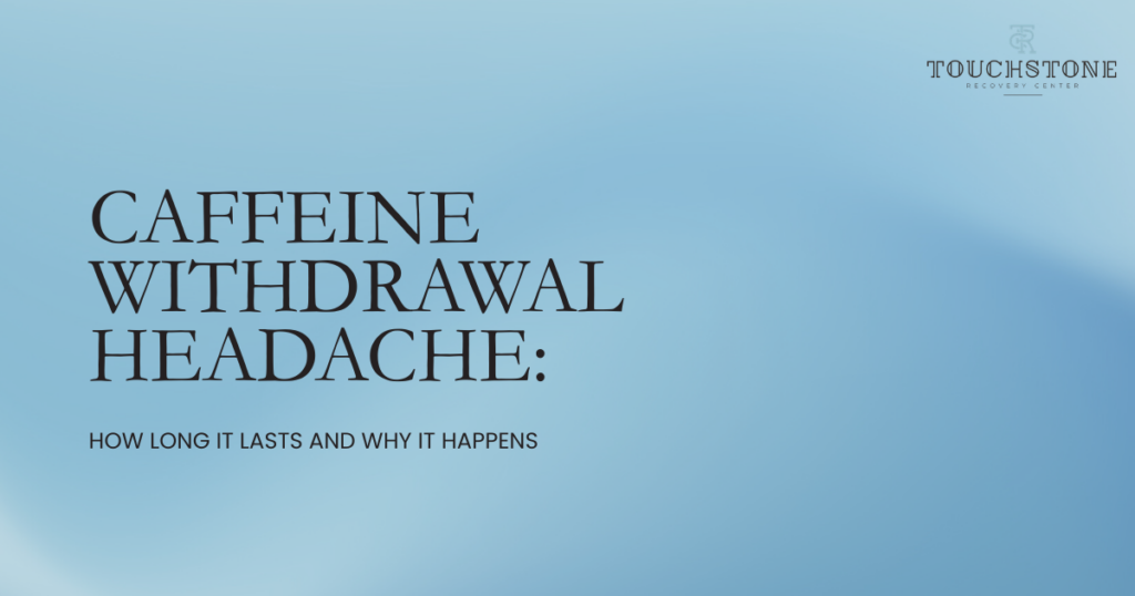 Hero banner for an article:'CAFFEINE WITHDRAWAL HEADACHE' on a blue gradient background, subtitle 'How long it lasts and why it happens', Touchstone Recovery Center logo in the top-right.